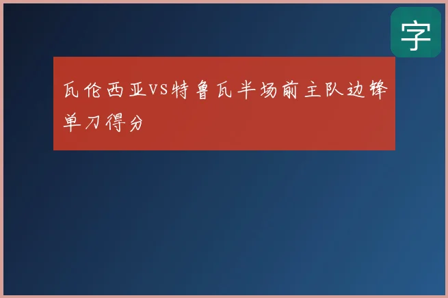 瓦伦西亚vs特鲁瓦半场前主队边锋单刀得分