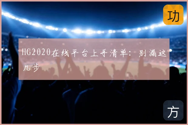 HG2020在线平台上手清单：别漏这几步