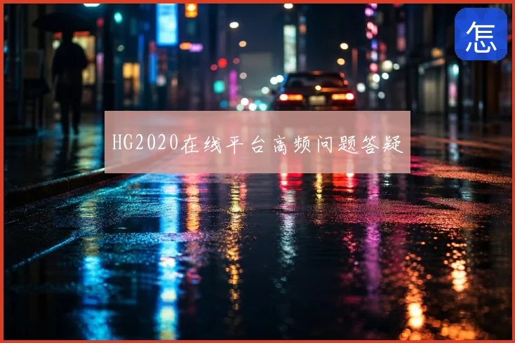 HG2020在线平台高频问题答疑